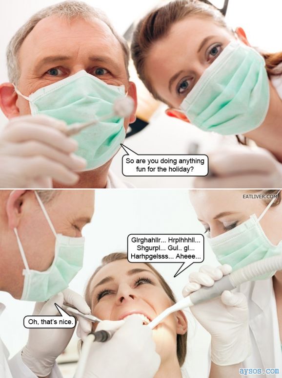 Funny how Dentists like talking to you