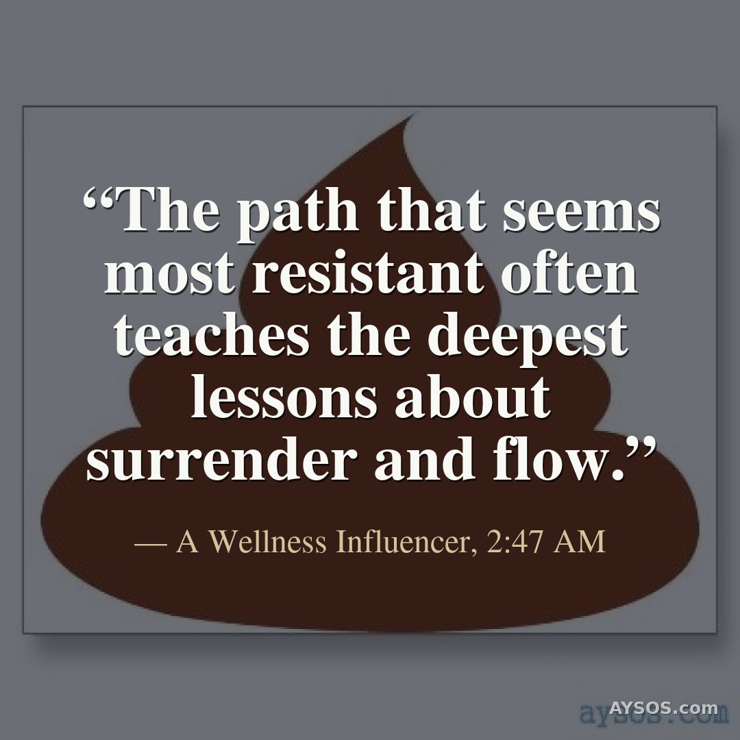 The path that seems most resistant often teaches the deepest lessons about surrender and flow.