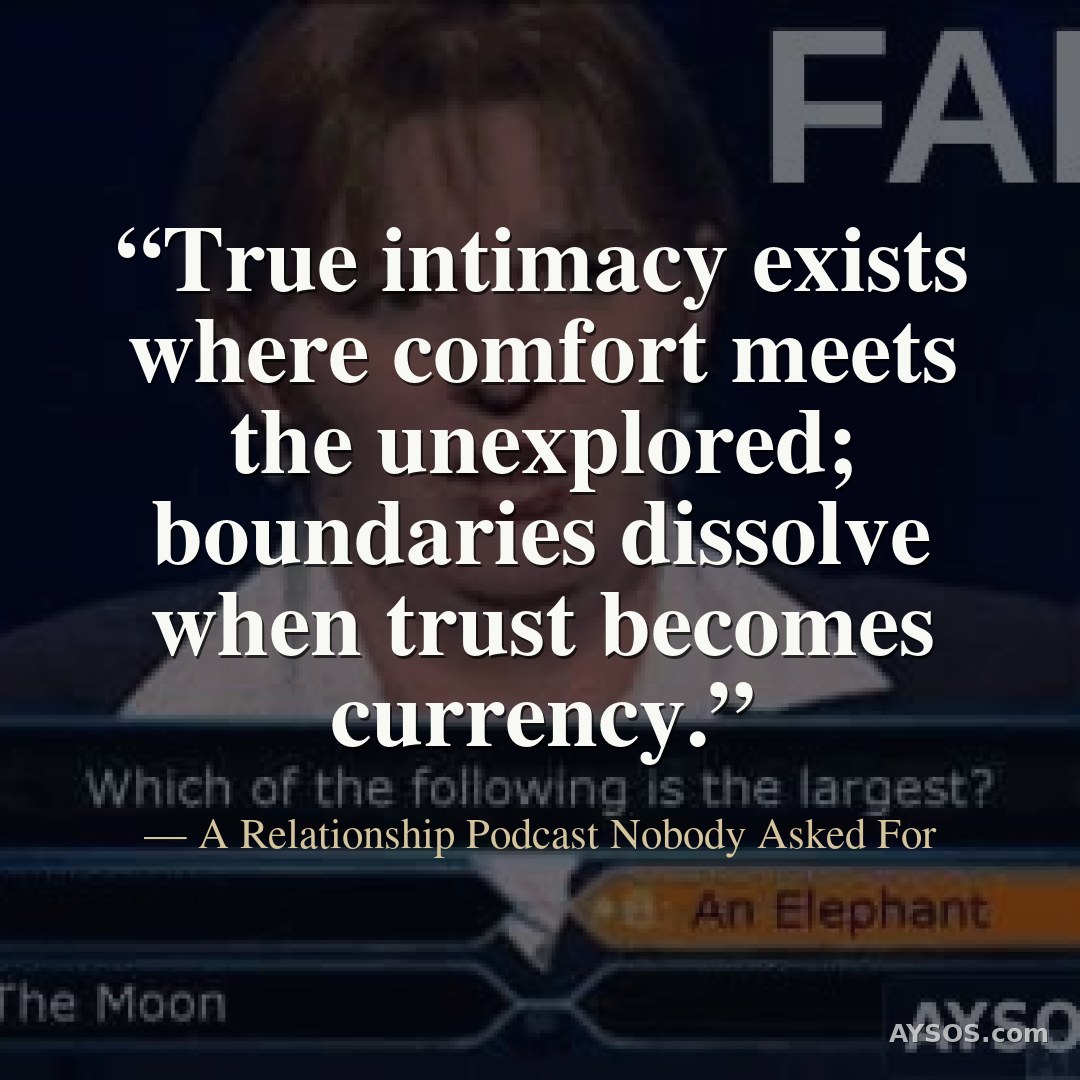 True intimacy exists where comfort meets the unexplored; boundaries dissolve when trust becomes curr