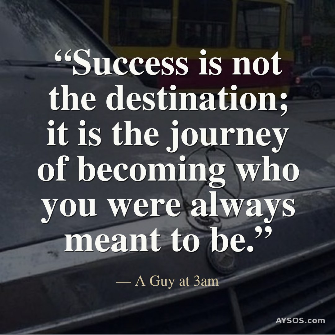 Success is not the destination; it is the journey of becoming who you were always meant to be.