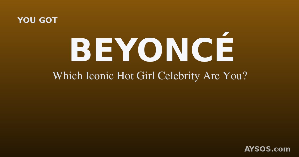 Beyoncé — Which Iconic Hot Girl Celebrity Are You?