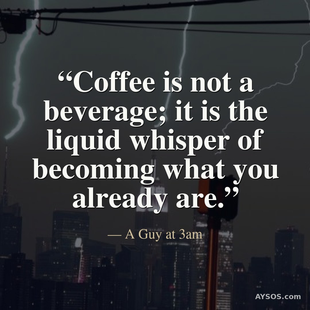 Coffee is not a beverage; it is the liquid whisper of becoming what you already are.