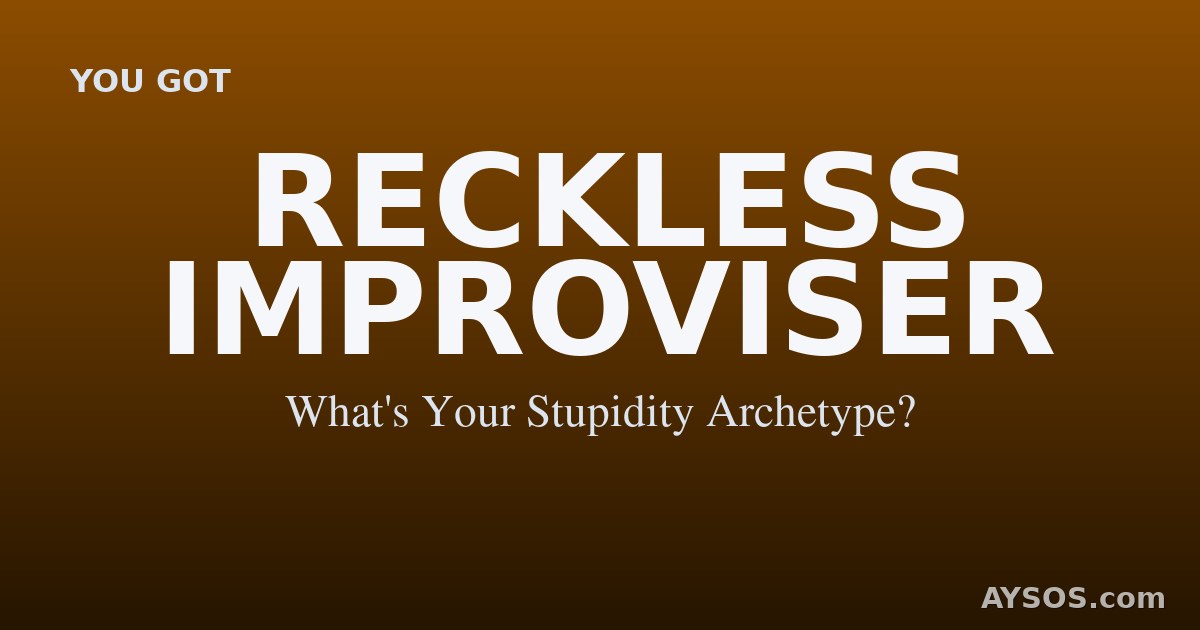 Reckless Improviser — What's Your Stupidity Archetype?